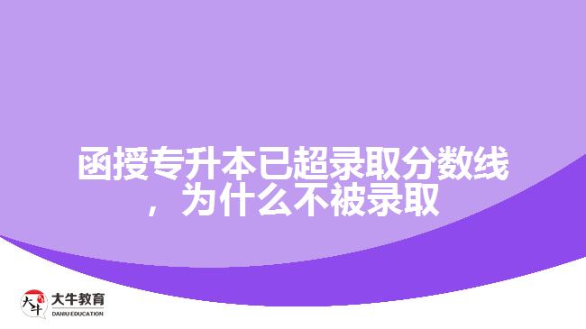 函授專升本已超錄取分?jǐn)?shù)線，為什么不被錄取