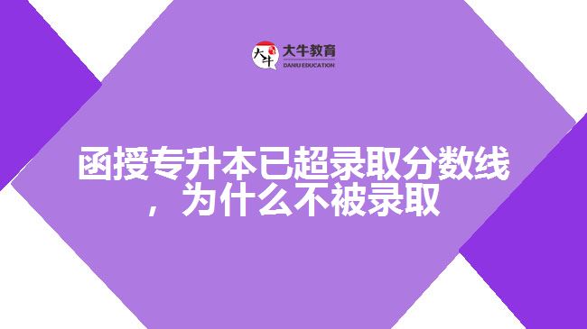 函授專升本已超錄取分?jǐn)?shù)線，為什么不被錄取