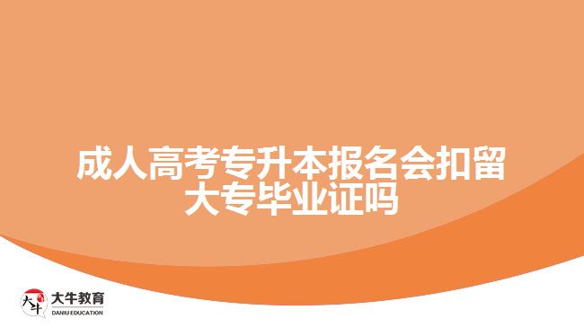 成人高考專(zhuān)升本報(bào)名會(huì)扣留大專(zhuān)畢業(yè)證嗎
