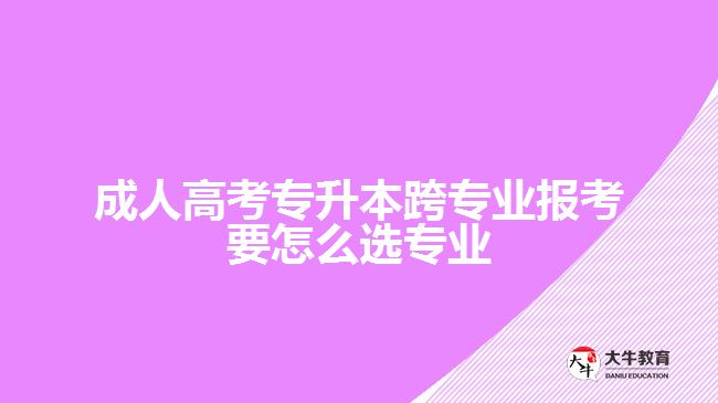 成人高考專(zhuān)升本跨專(zhuān)業(yè)報(bào)考要怎么選專(zhuān)業(yè)