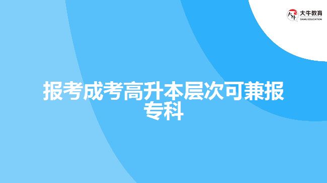 報(bào)考成考高升本層次可兼報(bào)?？? width=