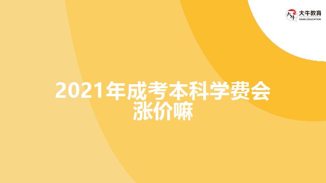 2021年成考本科學(xué)費(fèi)會漲價嘛