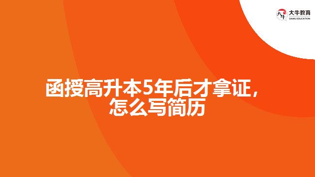 函授高升本5年后才拿證，怎么寫簡歷