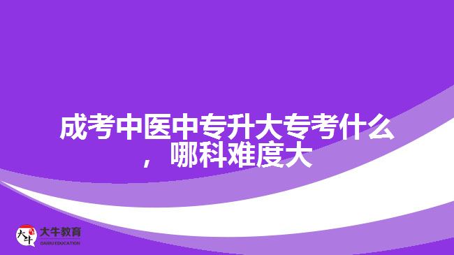 成考中醫(yī)中專升大?？际裁矗目齐y度大