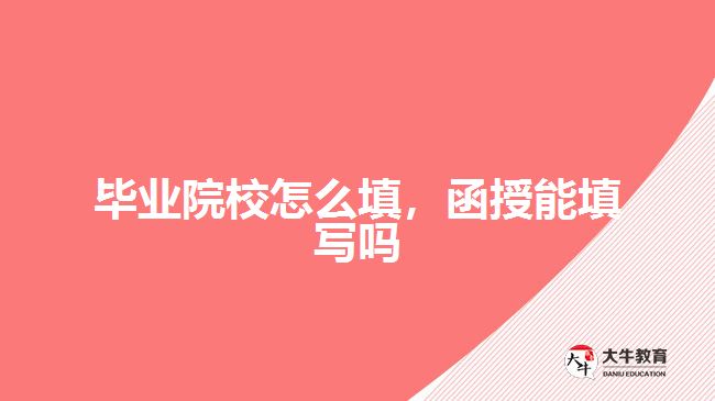 畢業(yè)院校怎么填，函授能填寫(xiě)嗎