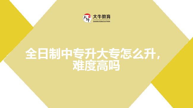 全日制中專升大專怎么升，難度高嗎