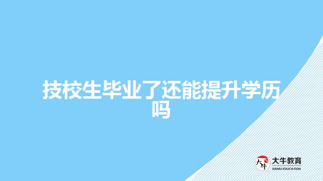 技校生畢業(yè)了還能提升學歷嗎