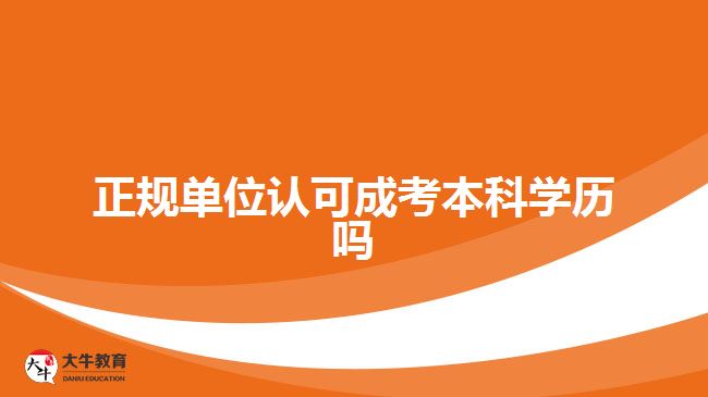 正規(guī)單位認可成考本科學(xué)歷嗎