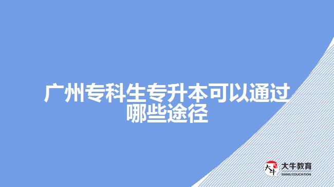 廣州專科生專升本可以通過哪些途徑