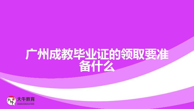 廣州成教畢業(yè)證的領取要準備什么
