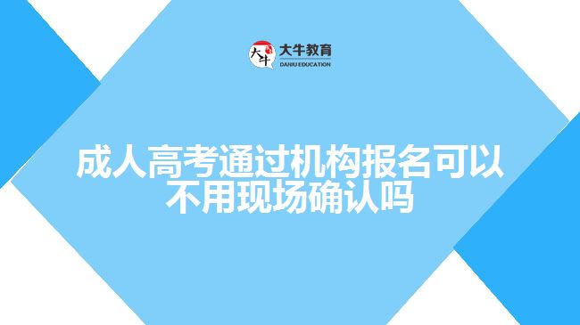 成人高考通過機構報名可以不用現(xiàn)場確認嗎