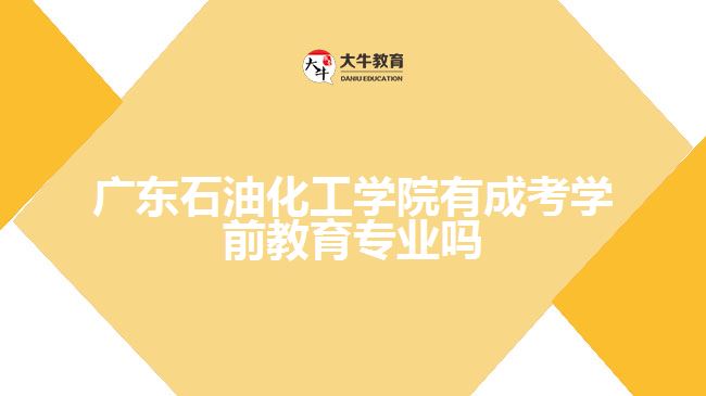 廣東石油化工學(xué)院有成考學(xué)前教育專(zhuān)業(yè)嗎