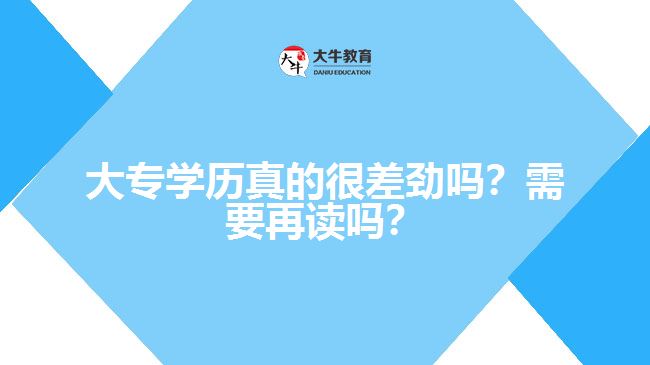 大專學(xué)歷真的很差勁嗎？需要再讀嗎？