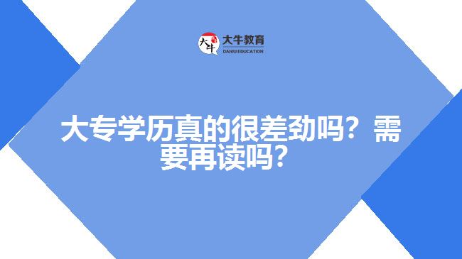 大專學(xué)歷真的很差勁嗎？需要再讀嗎？