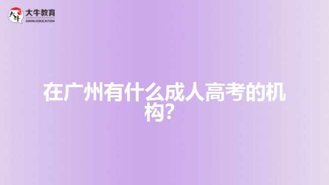 在廣州有什么成人高考的機構(gòu)？