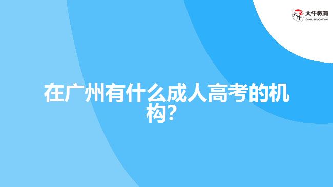在廣州有什么成人高考的機構(gòu)？