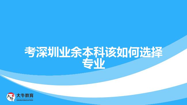 考深圳業(yè)余本科該如何選擇專(zhuān)業(yè)