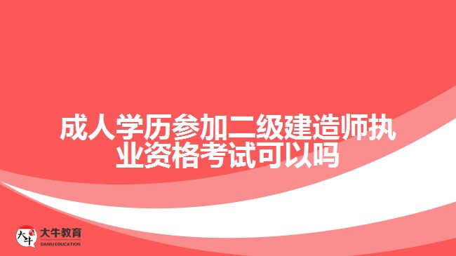 成人學(xué)歷參加二級建造師執(zhí)業(yè)資格考試可以嗎