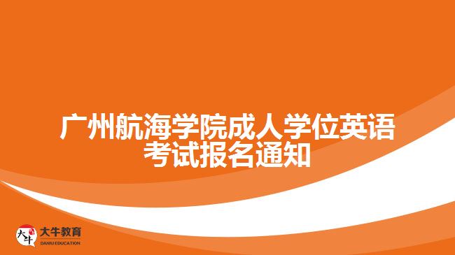 廣州航海學(xué)院成人學(xué)位英語考試報名通知