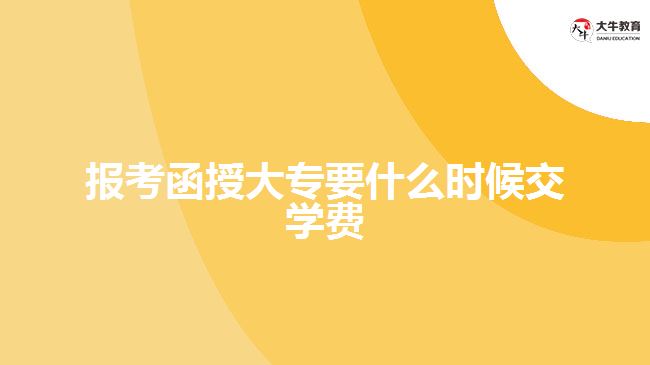 報考函授大專要什么時候交學費