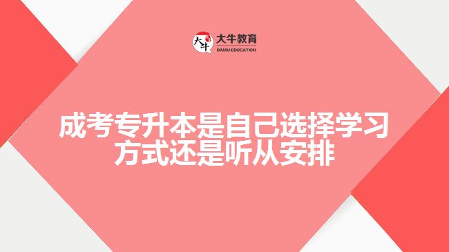 成考專(zhuān)升本是自己選擇學(xué)習(xí)方式還是聽(tīng)從安排
