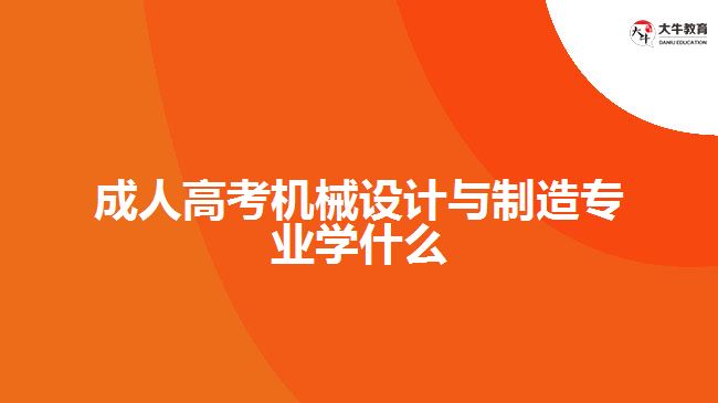 成人高考機(jī)械設(shè)計與制造專業(yè)學(xué)什么
