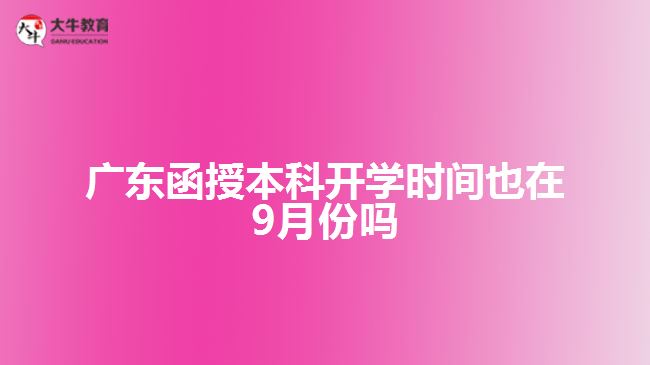 廣東函授本科開學(xué)時間也在9月份嗎