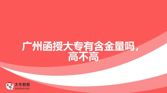 廣州函授大專有含金量嗎，高不高