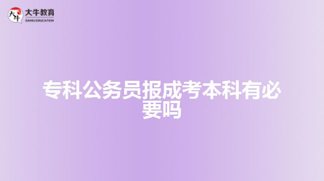 專科公務(wù)員報(bào)成考本科有必要嗎