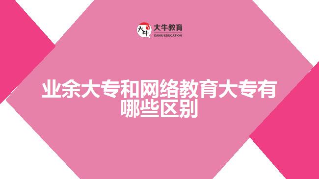 業(yè)余大專和網絡教育大專有哪些區(qū)別