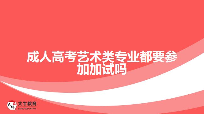 成人高考藝術(shù)類(lèi)專(zhuān)業(yè)都要參加加試嗎