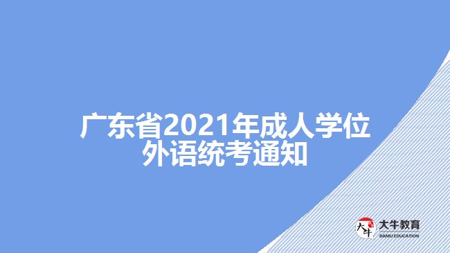 廣東省2021年成人學(xué)位外語(yǔ)統(tǒng)考通知