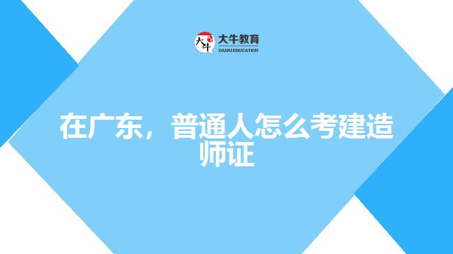 在廣東，普通人怎么考建造師證