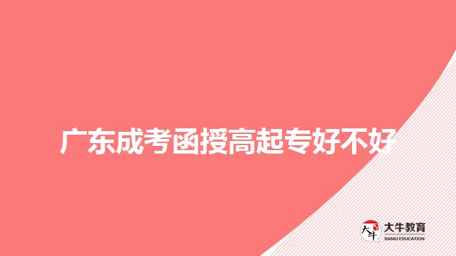 廣東成考函授高起專(zhuān)好不好