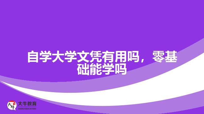 自學(xué)大學(xué)文憑有用嗎，零基礎(chǔ)能學(xué)嗎