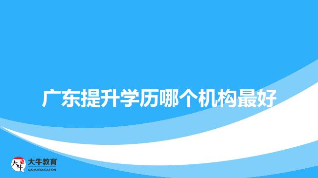 廣東提升學(xué)歷哪個機(jī)構(gòu)最好