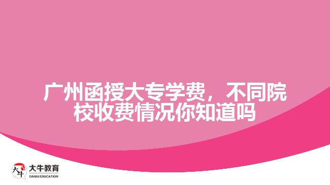 廣州函授大專(zhuān)學(xué)費(fèi)，不同院校收費(fèi)情況你知道嗎