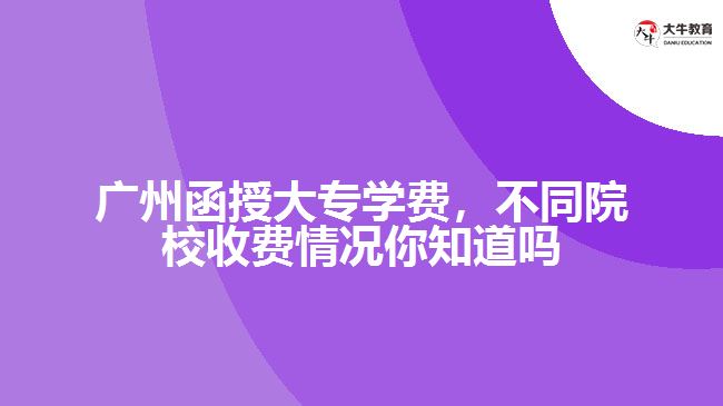 廣州函授大專學費，不同院校收費情況你知道嗎