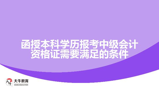 函授本科學(xué)歷報(bào)考中級(jí)會(huì)計(jì)資格證需要滿(mǎn)足的條件