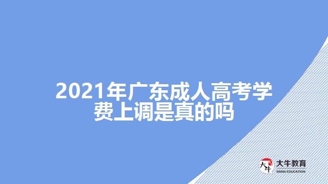 2021年廣東成人高考學(xué)費上調(diào)是真的嗎