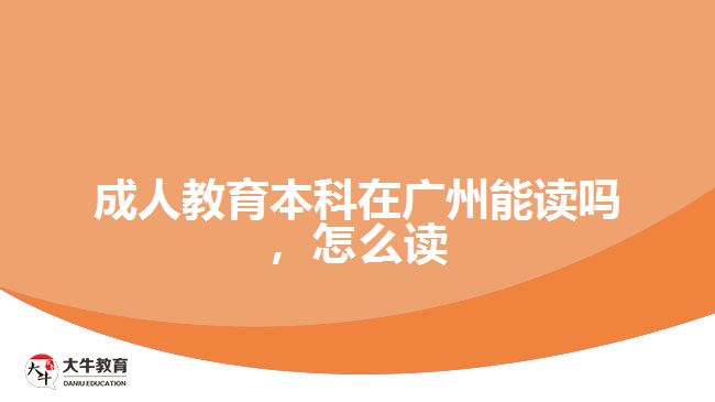 成人教育本科在廣州能讀嗎，怎么讀