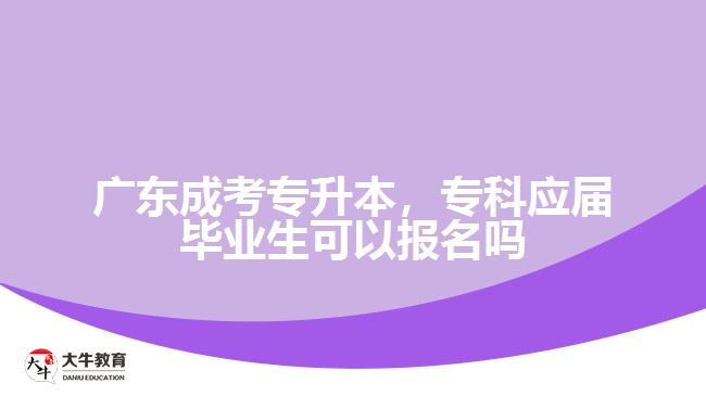 廣東成考專升本，專科應(yīng)屆畢業(yè)生可以報名嗎