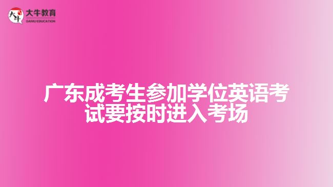 廣東成考生參加學(xué)位英語考試要按時進入考場