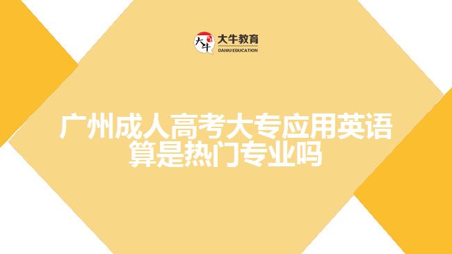 廣州成人高考大專應(yīng)用英語算是熱門專業(yè)嗎