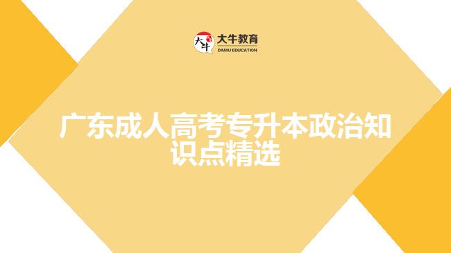 廣東成人高考專(zhuān)升本政治知識(shí)點(diǎn)精選