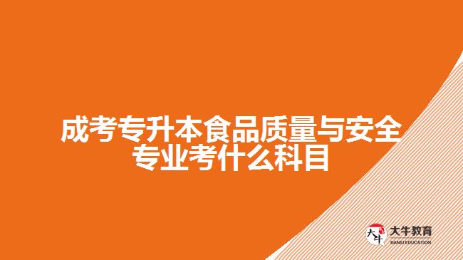 成考專升本食品質量與安全專業(yè)考什么科目