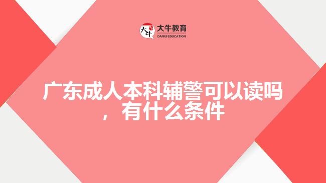 廣東成人本科輔警可以讀嗎，有什么條件