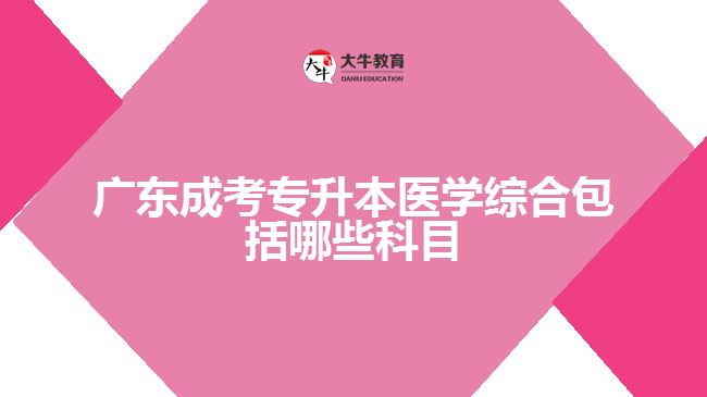 廣東成考專升本醫(yī)學綜合包括哪些科目