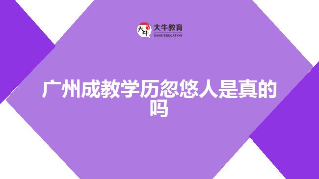 廣州成教學歷忽悠人是真的嗎