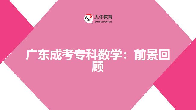 廣東成考?？茢?shù)學：前景回顧